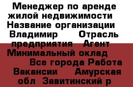 Менеджер по аренде жилой недвижимости › Название организации ­ Владимир-33 › Отрасль предприятия ­ Агент › Минимальный оклад ­ 50 000 - Все города Работа » Вакансии   . Амурская обл.,Завитинский р-н